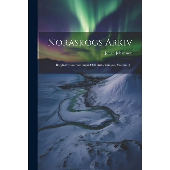 Noraskogs Arkiv: Berghistoriska Samlingar Och Anteckningar, Volume 4... (Paperback)