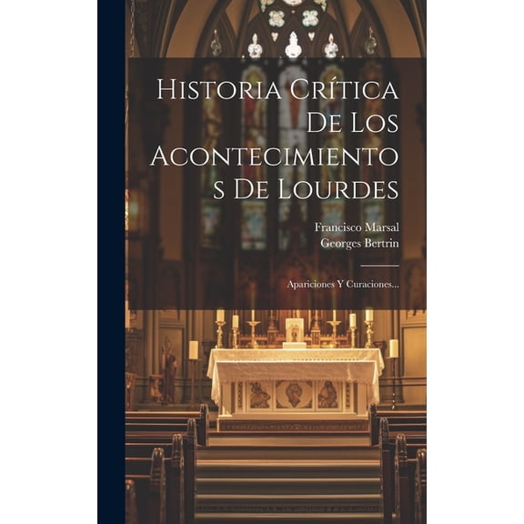 Historia Crítica De Los Acontecimientos De Lourdes: Apariciones Y Curaciones... (Hardcover)