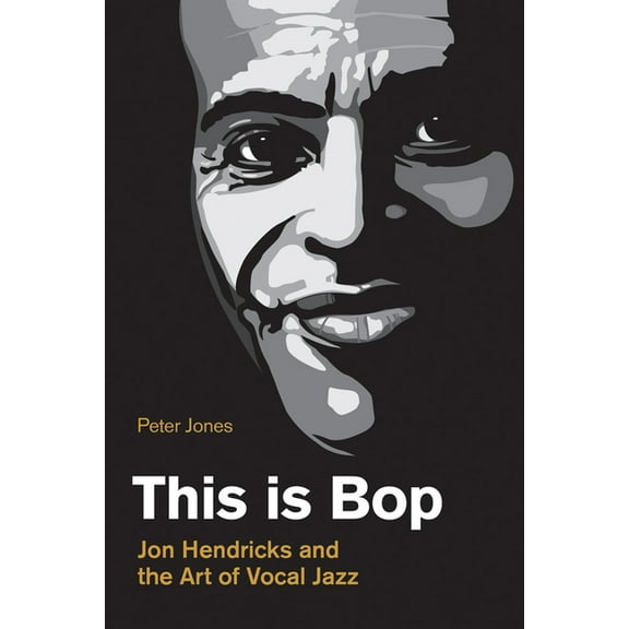 Popular Music History This Is Bop: Jon Hendricks and the Art of Vocal Jazz, (Hardcover)