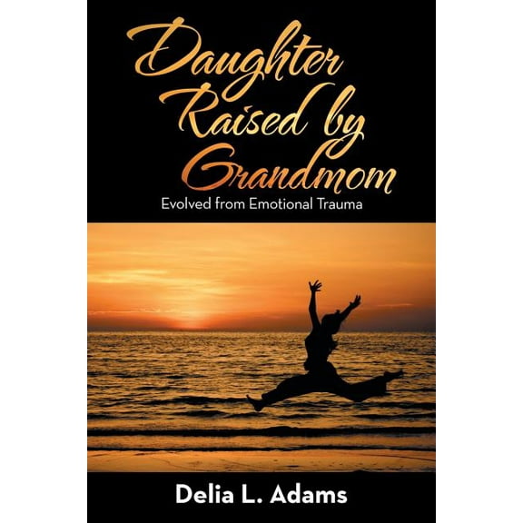 Daughter Raised by Grandmom: Evolved from Emotional Trauma (Paperback)