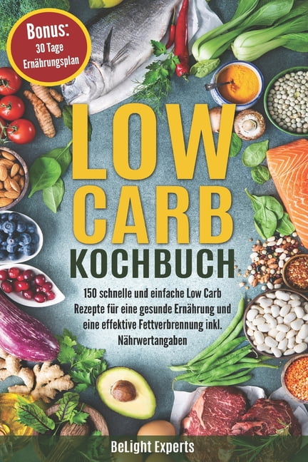 Low Carb Kochbuch 150 Schnelle Und Einfache Rezepte Fur Eine Gesunde Ernahrung Effektive Fettverbrennung Inkl Nahrwertangaben Bonus 30 Tage Ernahrungsplan Paperback Walmart Com 