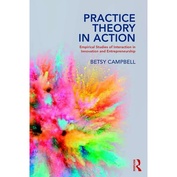 Practice Theory in Action: Empirical Studies of Interaction in Innovation and Entrepreneurship, (Paperback)
