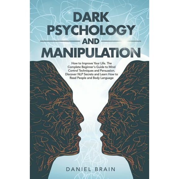 Dark Psychology and Manipulation: How to Improve Your Life. The Complete Beginner's Guide to Mind Control Techniques and Persuasion. Discover NLP Secrets and Learn How to Read and Analyze People. (Pap