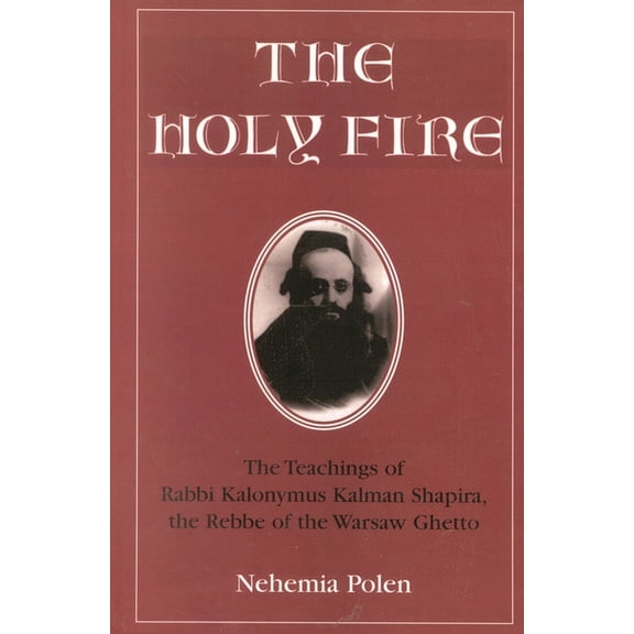 The Holy Fire: The Teachings of Rabbi Kalonymus Kalman Shapira, the Rebbe of the Warsaw Ghetto, (Paperback)