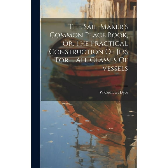 The Sail-maker's Common Place Book, Or, The Practical Construction Of Jibs For ... All Classes Of Vessels (Hardcover)