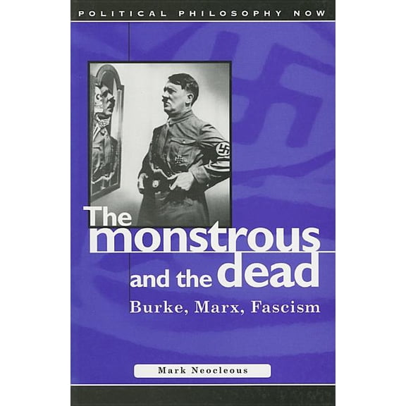 Political Philosophy Now: Monstrous and the Dead : Burke, Marx, Fascism (Paperback)