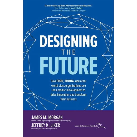 Designing the Future: How Ford, Toyota, and Other World-Class Organizations Use Lean Product Development to Drive Innova, (Hardcover)