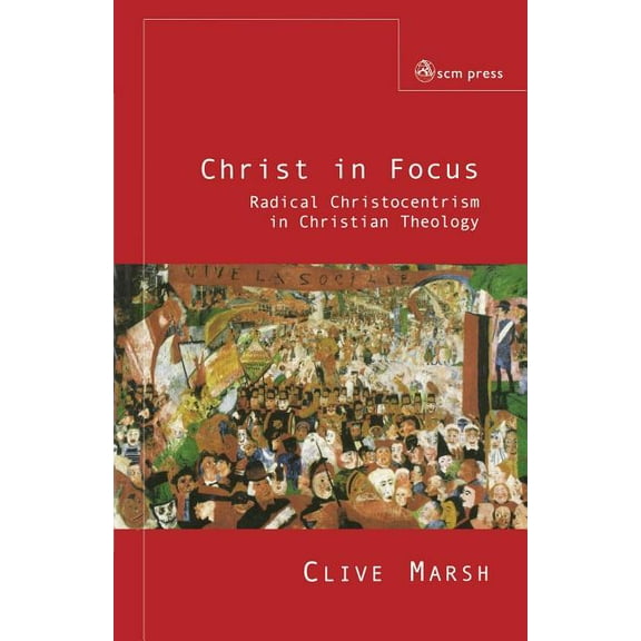 Christ in Focus: Radical Christocentricism in Christian Theology, (Paperback)