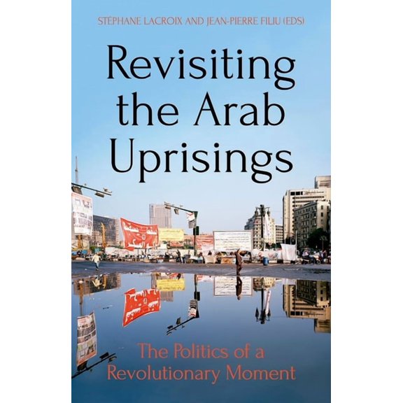 Revisiting the Arab Uprisings: The Politics of a Revolutionary Moment, (Paperback)