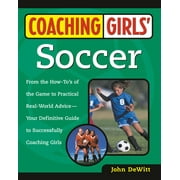 Coaching Girls' Soccer : From the How-To's of the Game to Practical Real-World Advice--Your Definitive Guide to Successfully Coaching Girls (Paperback)