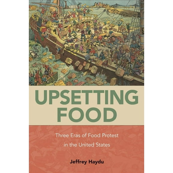 Upsetting Food: Three Eras of Food Protests in the United States, (Paperback)
