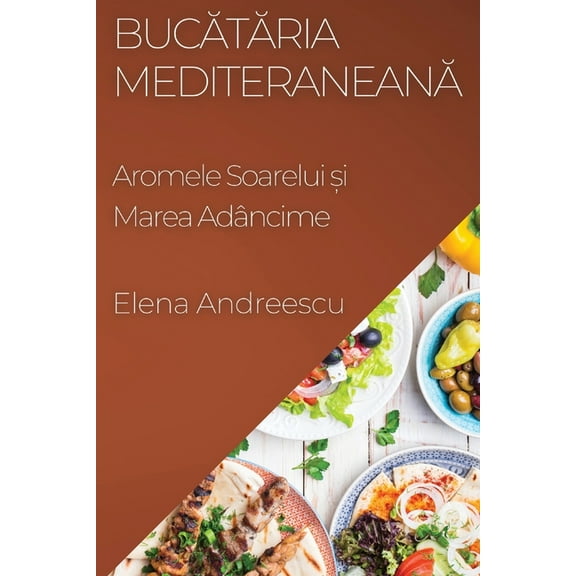 Bucătăria Mediteraneană: Aromele Soarelui și Marea Adâncime, (Paperback)