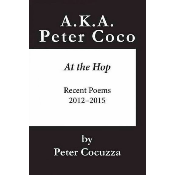A.K.A. Peter Coco: At the Hop: Recent Poems (Paperback) by Peter Cocuzza