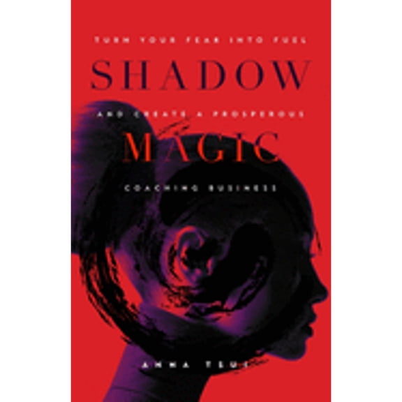 Shadow Magic: Turn Your Fear into Fuel and Create a Prosperous Coaching Business (Paperback)
