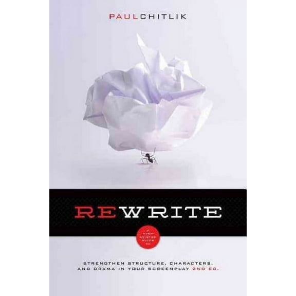 Rewrite 2nd Edition: A Step-By-Step Guide to Strengthen Structure, Characters, and Drama in Your Screenplay -- Paul Chitlik