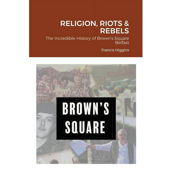 Religion, Riots and Rebels, The Incredible History of Brown's Square, (Paperback)