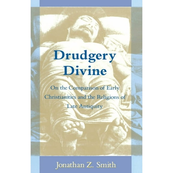 Chicago Studies in the History of Judais Drudgery Divine: On the Comparison of Early Christianities and the Religions of Late Antiquity, (Paperback)