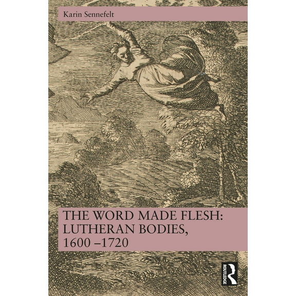 The Word Made Flesh: Lutheran Bodies, 1600 -1720, (Paperback)
