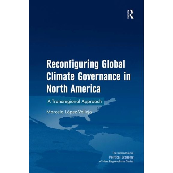 New Regionalisms Reconfiguring Global Climate Governance in North America: Transregional Green Economic Regions in North America. by Marc, (Hardcover)