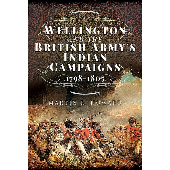 Wellington and the British Army's Indian Campaigns 1798 - 1805 (Hardcover) by Martin R Howard