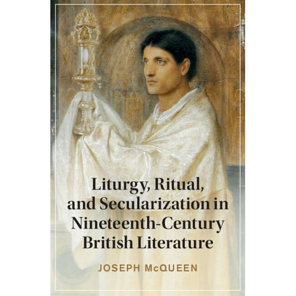 Cambridge Studies in Nineteenth-Century  Liturgy, Ritual, and Secularization in Nineteenth-Century British Literature, (Hardcover)
