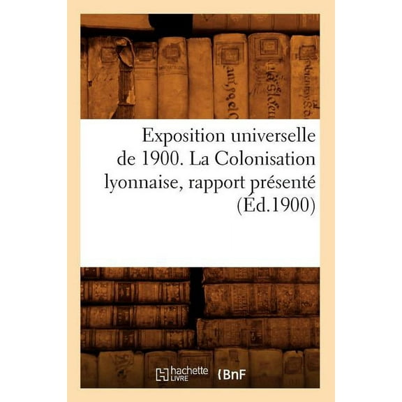 Sciences Sociales: Exposition Universelle de 1900. La Colonisation Lyonnaise, Rapport Présenté (Éd.1900) (Paperback)