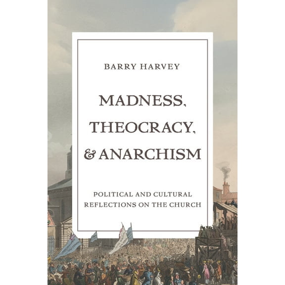 Madness, Theocracy, and Anarchism: Political and Cultural Reflections on the Church, (Hardcover)