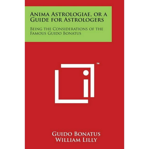 Anima Astrologiae, or a Guide for Astrologers: Being the Considerations of the Famous Guido Bonatus, (Paperback)