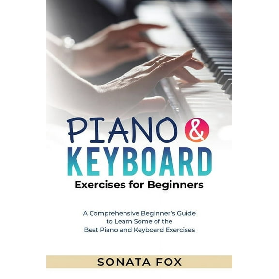 PIANO & Keyboard Exercises for Beginners: A Comprehensive Beginner's Guide to Learn Some of the Best Piano and Keyboard , (Paperback)