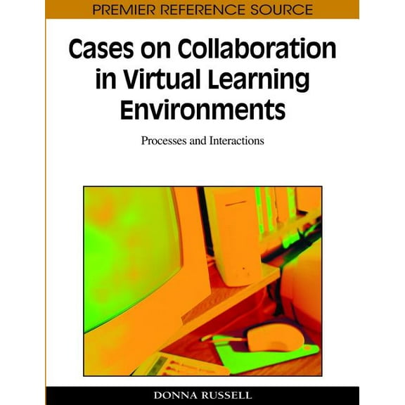 Premier Reference Source: Cases on Collaboration in Virtual Learning Environments: Processes and Interactions (Hardcover)