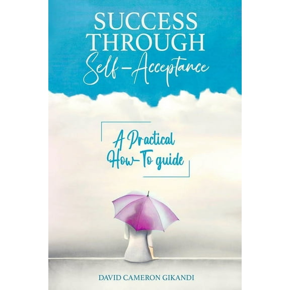 Success Through Self-Acceptance: Self-help and spirituality, a practical how-to guide (Paperback)