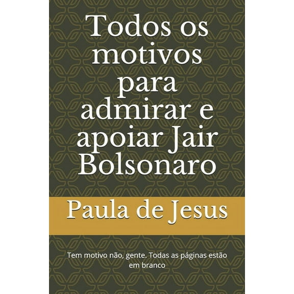 Todos os motivos para admirar e apoiar Jair Bolsonaro: Tem motivo não, gente. Todas as páginas estão em branco