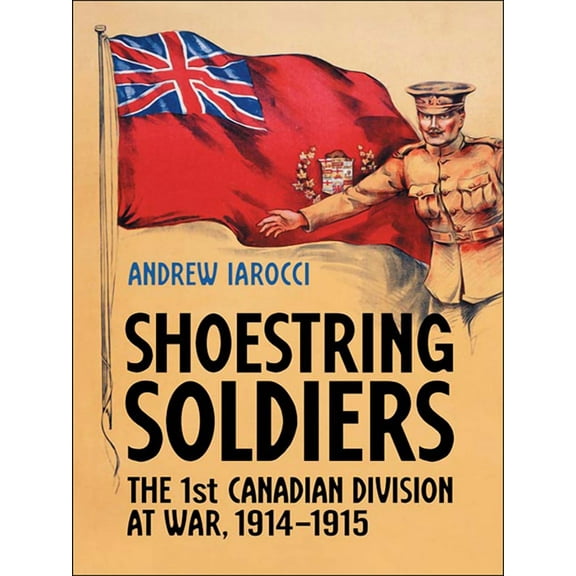 Shoestring Soldiers: The 1st Canadian Division at War, 1914-1915, (Paperback)