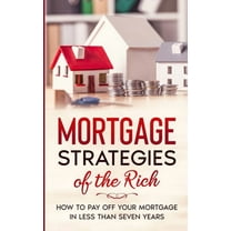 Mortgage Strategies of the Rich : How to Pay Off Your Mortgage in Less Than Seven Years (Paperback)