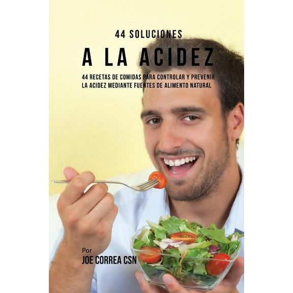 44 Soluciones A La Acidez: 44 Recetas De Comidas Para Controlar Y Prevenir La Acidez Mediante Fuentes De Alimento Natura, (Paperback)