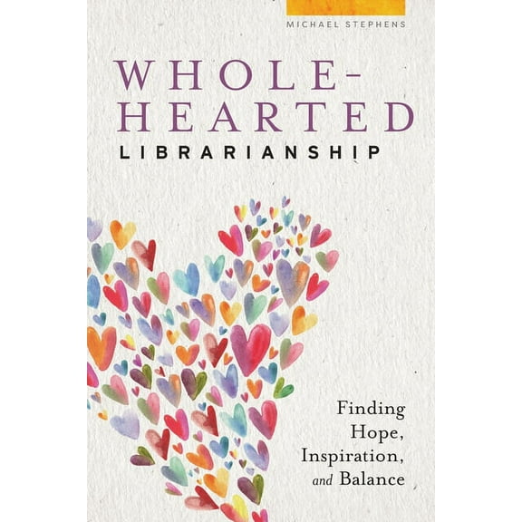 Wholehearted Librarianship : Finding Hope, Inspiration, and Balance (Paperback)