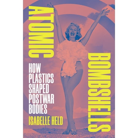 Atomic Bombshells: How Plastics Shaped Postwar Bodies (Paperback)