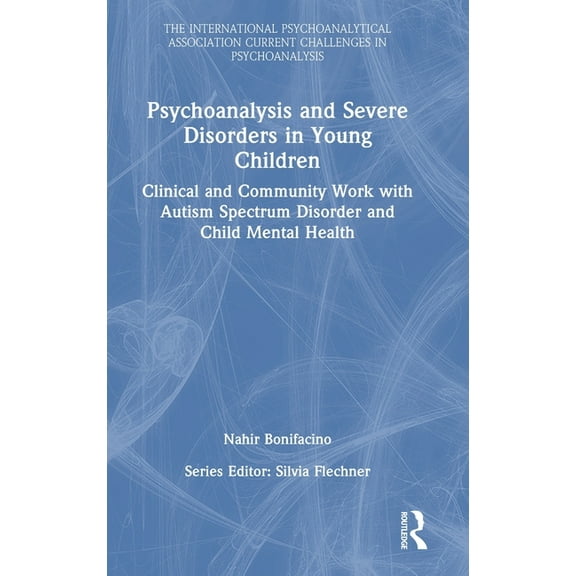 International Psychoanalytical Associati Psychoanalysis and Severe Disorders in Young Children: Clinical and Community Work with Autism Spectrum Disorder and Chi, (Hardcover)
