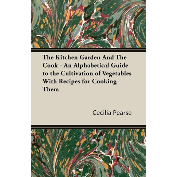 Kitchen Garden and the Cook : An Alphabetical Guide to the Cultivation of Vegetables With Recipes for Cooking Them