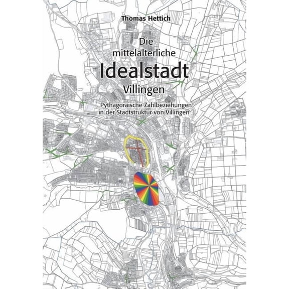 Die mittelalterliche Idealstadt Villingen: PythagorÃ¤ische Zahlbeziehungen in der Stadtstruktur von Villingen, (Paperback)