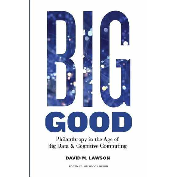 Big Good: Philanthropy in the Age of Big Data & Cognitive Computing (Paperback)