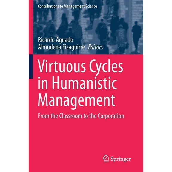 Contributions to Management Science Virtuous Cycles in Humanistic Management: From the Classroom to the Corporation, (Paperback)