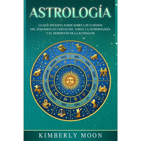 Astrología: Lo que necesita saber sobre los 12 signos del Zodiaco, las cartas del tarot, la numerología y el despertar d, (Paperback)