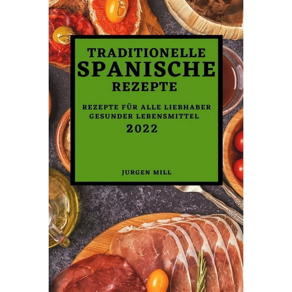 Traditionelle Spanische Rezepte 2022: Rezepte FÃ¼r Alle Liebhaber Gesunder Lebensmittel, (Paperback)