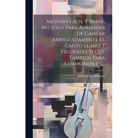 Metodo Fácil Y Breve, No Sólo Para Aprender De Cantar Arregladamente El Canto Llano Y Figurado, Si Que También Para Componerle ...... (Hardcover)