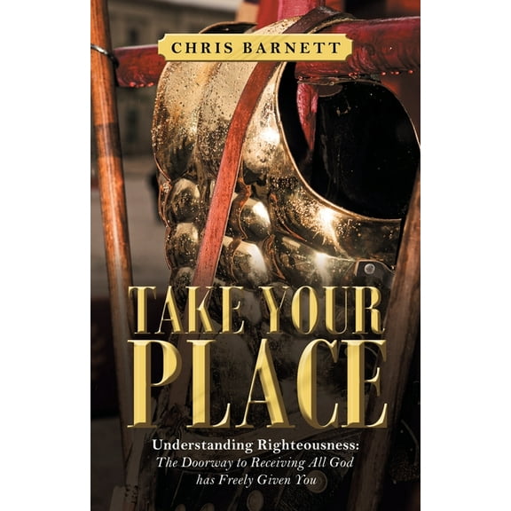 Take Your Place : Understanding Righteousness: the Doorway to Receiving All God Has Freely Given You