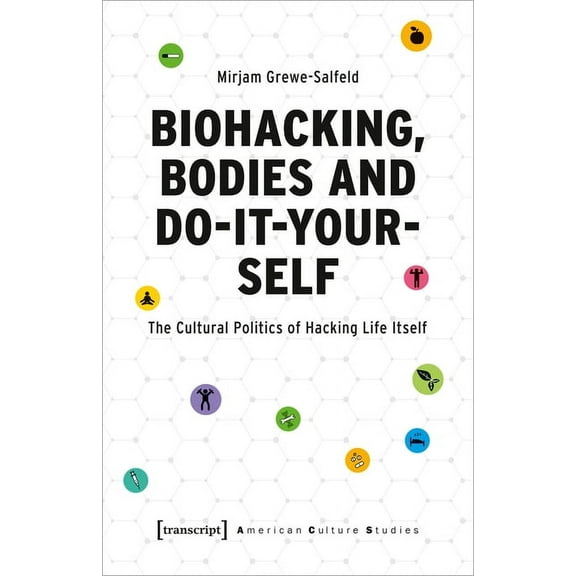 American Culture Studies Biohacking, Bodies and Do-It-Yourself: The Cultural Politics of Hacking Life Itself, (Paperback)