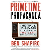 BEN SHAPIRO Primetime Propaganda: The True Hollywood Story of How the Left Took Over Your TV (Paperback)