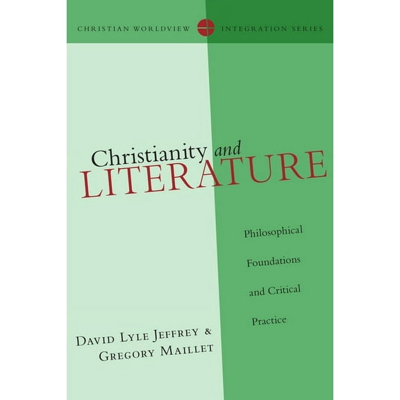 Christian Worldview Integration Christianity and Literature: Philosophical Foundations and Critical Practice, (Paperback)