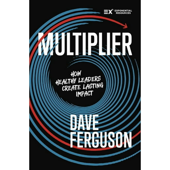 Exponential Multiplier: How Healthy Leaders Create Lasting Impact, (Hardcover)